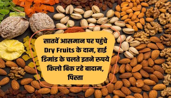 सातवें आसमान पर पहुंचे Dry Fruits के दाम, हाई डिमांड के चलते इतने रुपये किलो बिक रहे बादाम, पिस्ता