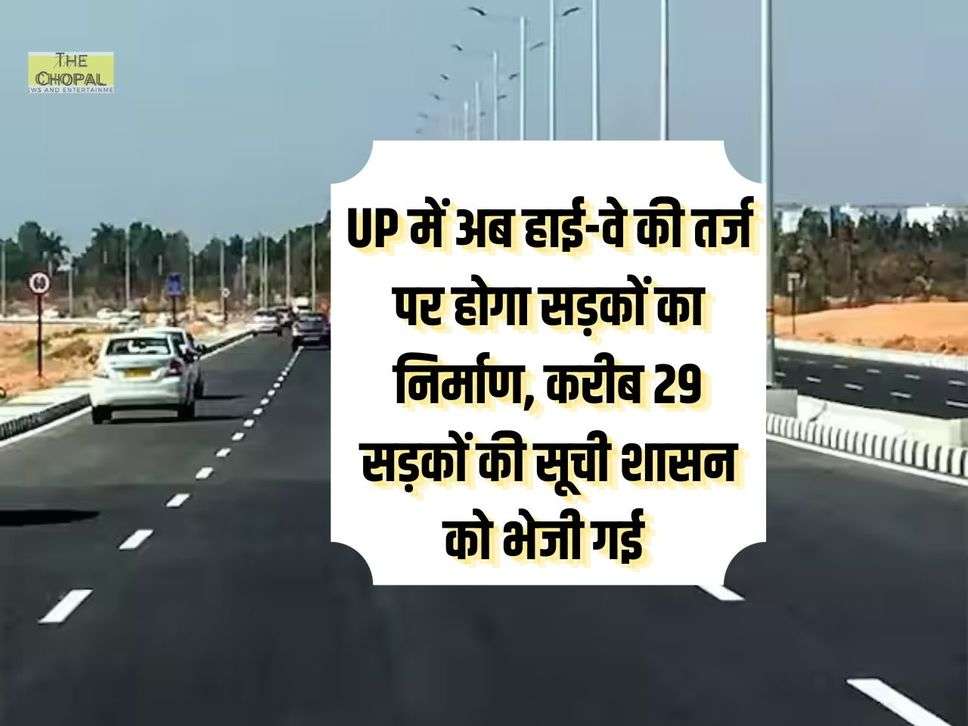 UP में अब हाई-वे की तर्ज पर होगा सड़कों का निर्माण, करीब 29 सड़कों की सूची शासन को भेजी गई 