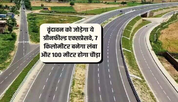 UP News : वृंदावन को जोड़ेगा ये ग्रीनफील्ड एक्सप्रेसवे, 7 किलोमीटर बनेगा लंबा और 100 मीटर होगा चौड़ा