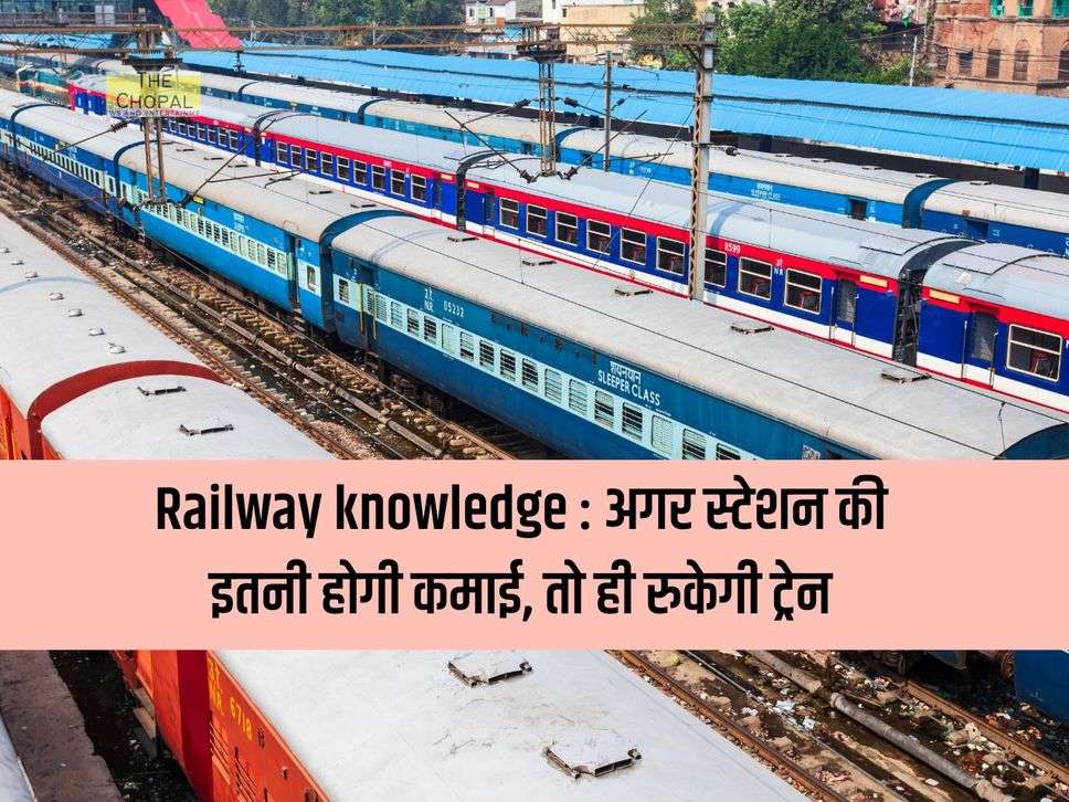 Railway knowledge : अगर स्टेशन की इतनी होगी कमाई, तो ही रुकेगी ट्रेन