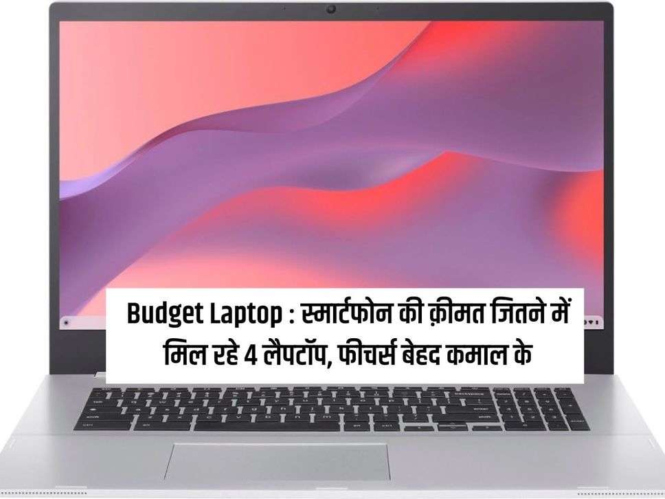 Budget Laptop : स्मार्टफोन की क़ीमत जितने में मिल रहे 4 लैपटॉप, फीचर्स बेहद कमाल के