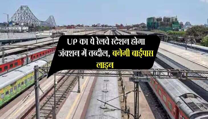 UP का ये रेलवे स्टेशन होगा जंक्शन में तब्दील, बनेगी बाईपास लाइन, इन गांवों की बदलेगी तस्वीर 