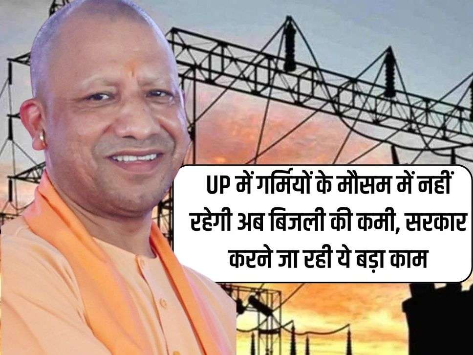 UP में गर्मियों के मौसम में नहीं रहेगी अब बिजली की कमी, सरकार करने जा रही ये बड़ा काम