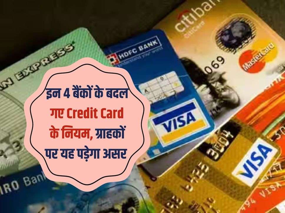 इन 4 बैंकों के बदल गए Credit Card के नियम, ग्राहकों पर यह पड़ेगा असर 