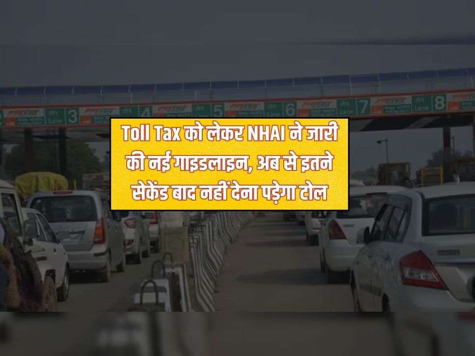 Toll Tax को लेकर NHAI ने जारी की नई गाइडलाइन, अब से इतने सेकेंड बाद नहीं देना पड़ेगा टोल