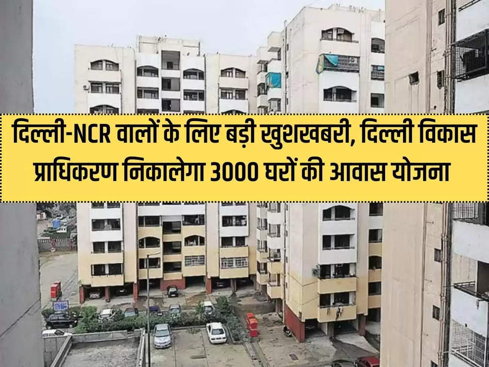 Big news for the people of Delhi-NCR, Delhi Development Authority will launch a housing scheme for 3000 houses.