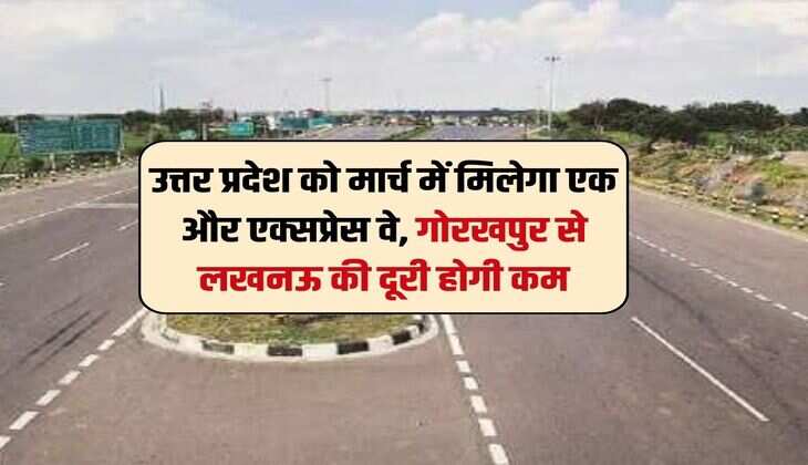 UP News : उत्तर प्रदेश को मार्च में मिलेगा एक और एक्सप्रेस वे, गोरखपुर से लखनऊ की दूरी होगी कम 