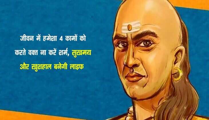 Chanakya Niti: जीवन में हमेशा 4 कामों को करते वक्त ना करें शर्म, सुखमय और खुशहाल बनेगी लाइफ 