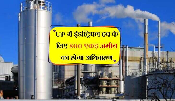 UP में इंडस्ट्रियल हब के लिए 800 एकड़ जमीन का होगा अधिग्रहण, किसानों की होगी चांदी, मिलेगा बंपर रोजगार
