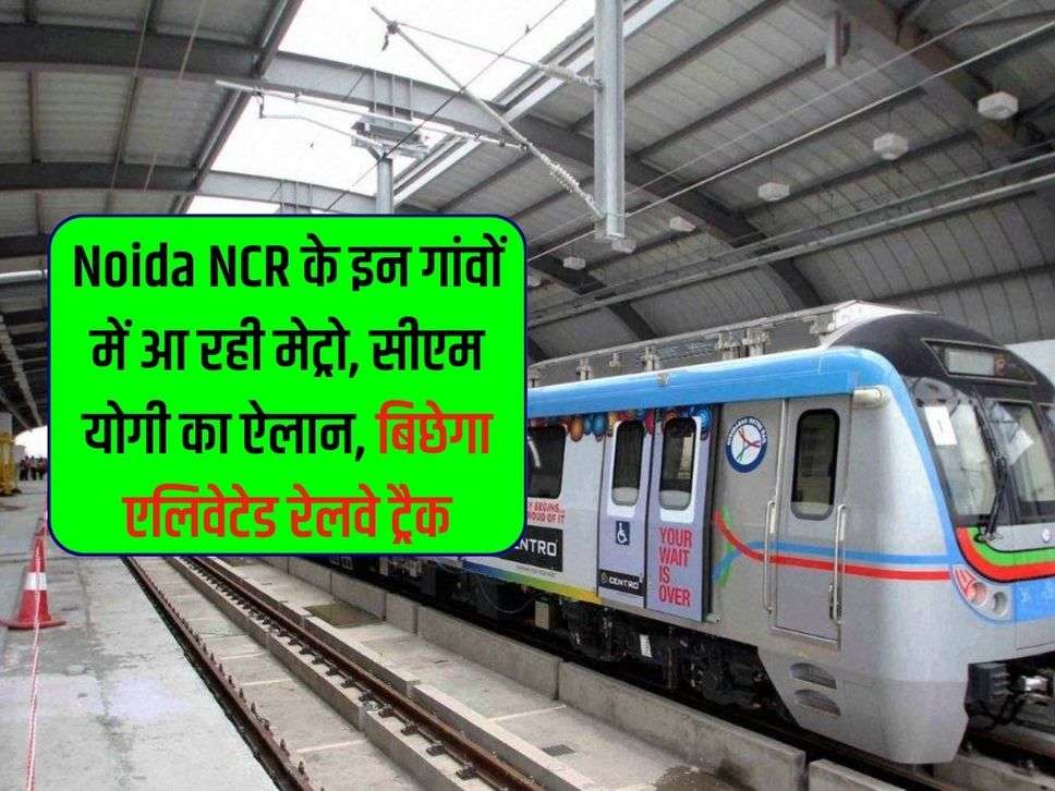 Noida NCR के इन गांवों में आ रही मेट्रो, सीएम योगी का ऐलान, बिछेगा एलिवेटेड रेलवे ट्रैक