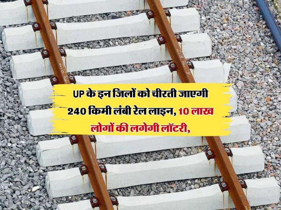 UP के इन जिलों को चीरती जाएगी 240 किमी लंबी रेल लाइन, 10 लाख लोगों की लगेगी लॉटरी, बनाए जाएंगे 20 नए स्टेशन