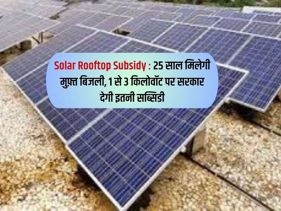 Solar Rooftop Subsidy : 25 साल मिलेगी मुफ़्त बिजली, 1 से 3 किलोवॉट पर सरकार देगी इतनी सब्सिडी 