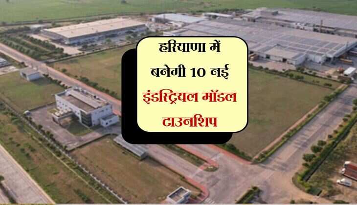 हरियाणा में बनेगी 10 नई इंडस्ट्रियल मॉडल टाउनशिप, जमीन की कीमतें छूएगी ऊंचाइयां