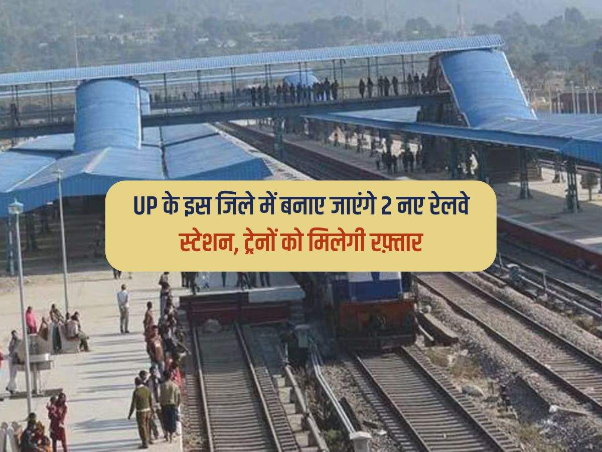 UP के इस जिले में बनाए जाएंगे 2 नए रेलवे स्टेशन, ट्रेनों को मिलेगी रफ़्तार