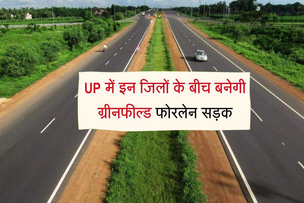 UP में इन जिलों के बीच बनेगी ग्रीनफील्ड फोरलेन सड़क, 30 से अधिक गांवों में होगा जमीन अधिग्रहण