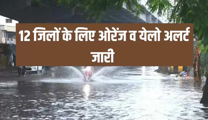 12 जिलों के लिए ओरेंज व येलो अलर्ट जारी 
