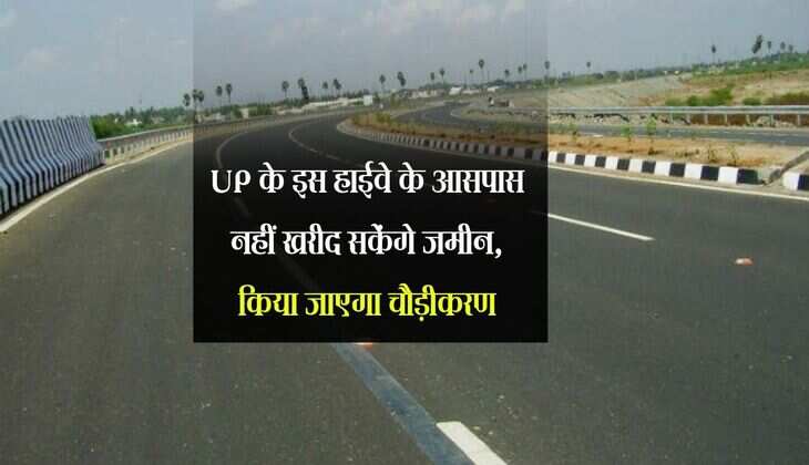 UP के इस हाईवे के आसपास नहीं खरीद सकेंगे जमीन, किया जाएगा चौड़ीकरण