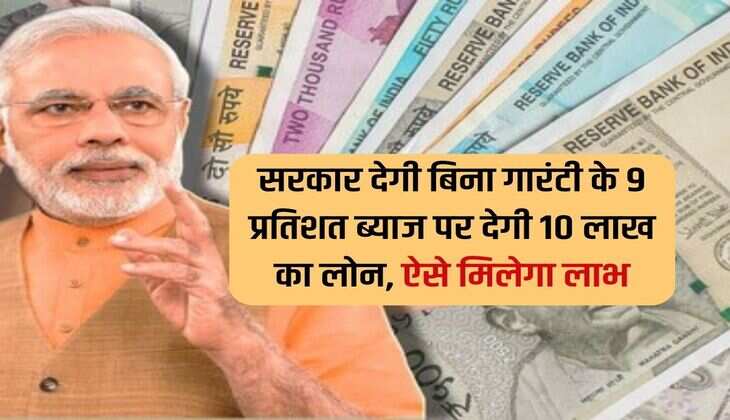 Loan : सरकार देगी बिना गारंटी के 9 प्रतिशत ब्याज पर देगी 10 लाख का लोन, ऐसे मिलेगा लाभ 