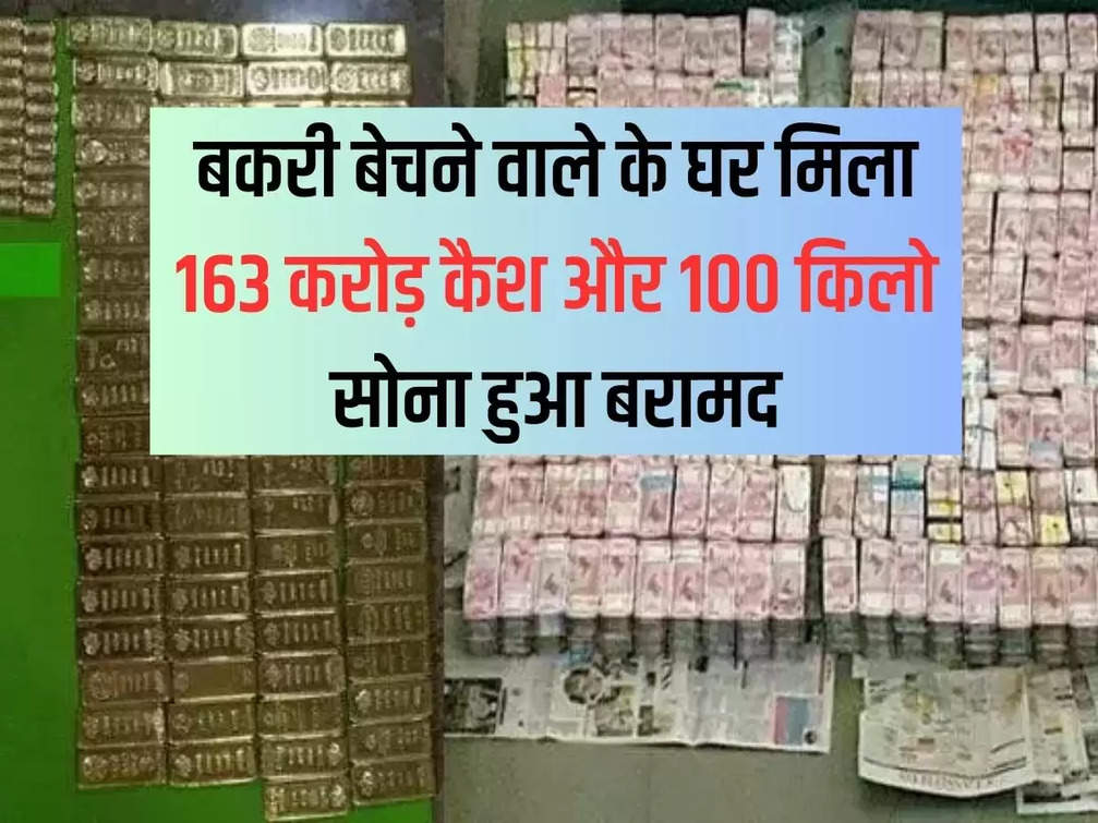 163 crore cash found in goat seller's house and 100 kg gold recovered
