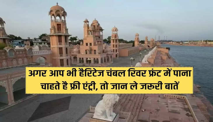 If you also want to get free entry in Heritage Chambal River Front, then know the important things.