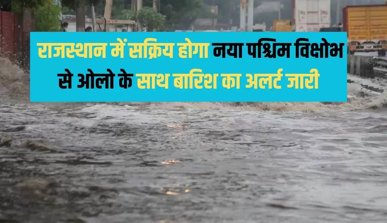  राजस्थान में सक्रिय होगा नया पश्चिम विक्षोभ से ओलो के साथ बारिश का अलर्ट जारी