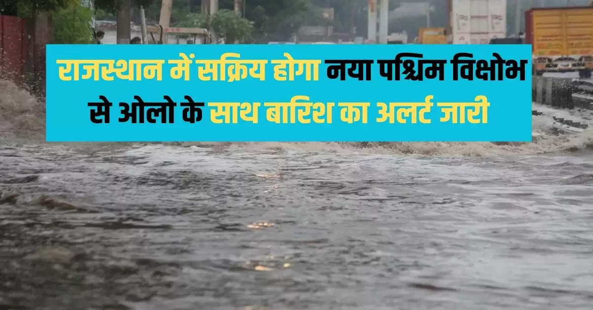  राजस्थान में सक्रिय होगा नया पश्चिम विक्षोभ से ओलो के साथ बारिश का अलर्ट जारी