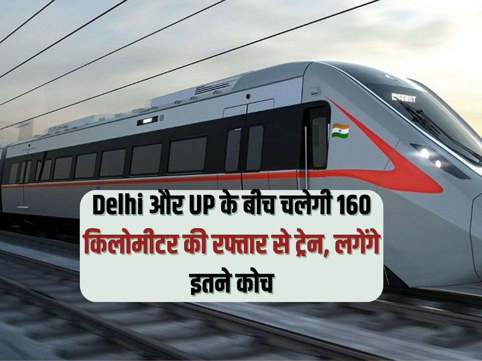 Train will run between Delhi and UP at a speed of 160 km, so many coaches will be required