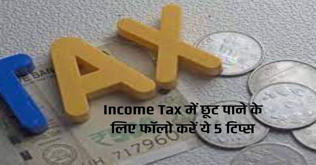 Income Tax में छूट पाने के लिए फॉलो करें ये 5 टिप्स, लाखों की होगी बचत 