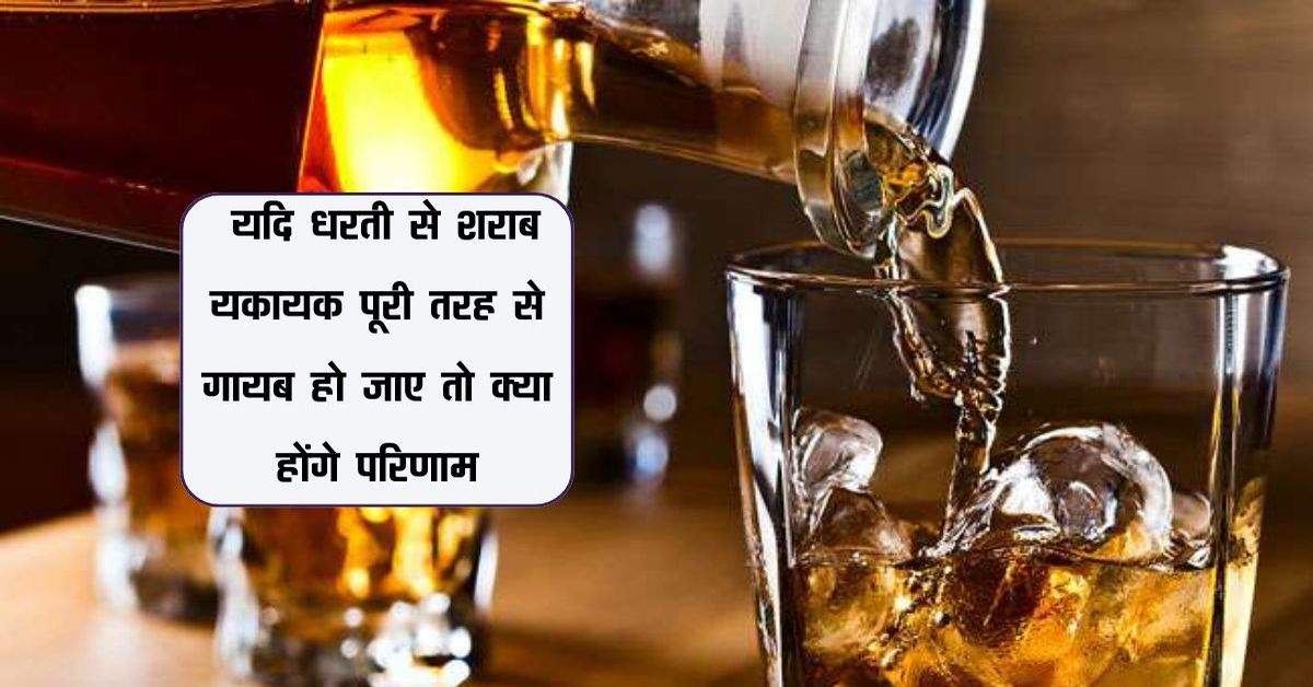 Liquor: यदि धरती से शराब यकायक पूरी तरह से गायब हो जाए तो क्या होंगे परिणाम