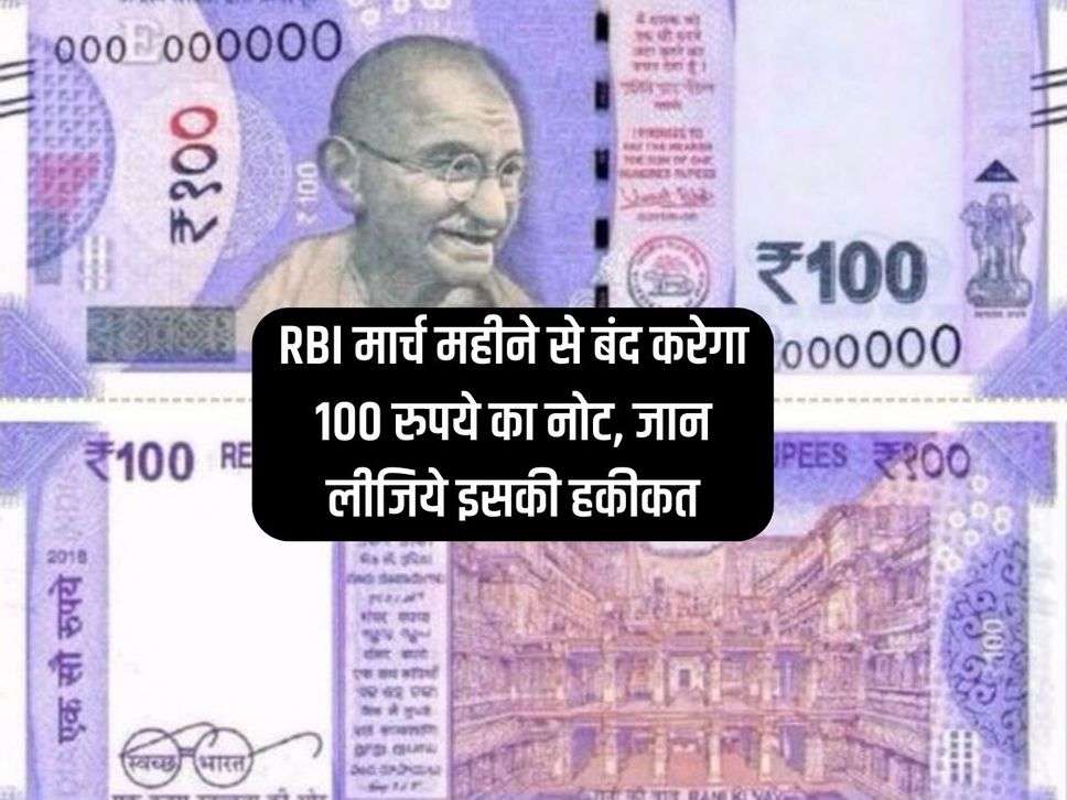 RBI मार्च महीने से बंद करेगा 100 रुपये का नोट, जान लीजिये इसकी हकीकत