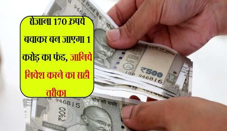 रोजाना 170 रुपये बचाकर बन जाएगा 1 करोड़ का फंड, जानिये निवेश करने का सही तरीका 