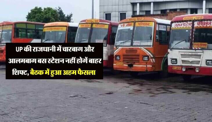 UP की राजधानी में चारबाग और आलमबाग बस स्टेशन नहीं होगें बाहर शिफ्ट, बैठक में हुआ अहम फैसला  