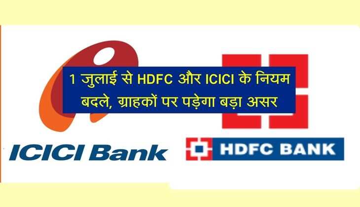 1 जुलाई से HDFC और ICICI के नियम बदले, ग्राहकों पर पड़ेगा बड़ा असर