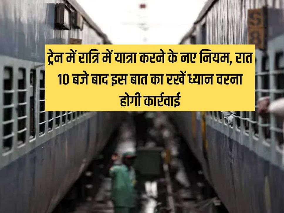 Indian Railways New Rules : ट्रेन में रात्रि में यात्रा करने के नए नियम, रात 10 बजे बाद इस बात का रखें ध्यान वरना होगी कार्रवाई