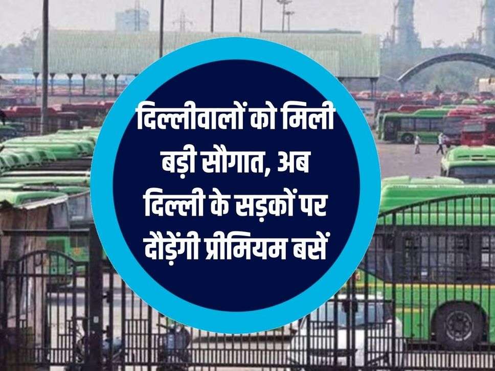 Delhiites got a big gift, now premium buses will run on the roads of Delhi