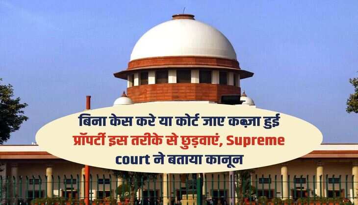 बिना केस करे या कोर्ट जाए कब्ज़ा हुई प्रॉपर्टी इस तरीके से छुड़वाएं, Supreme court ने बताया कानून