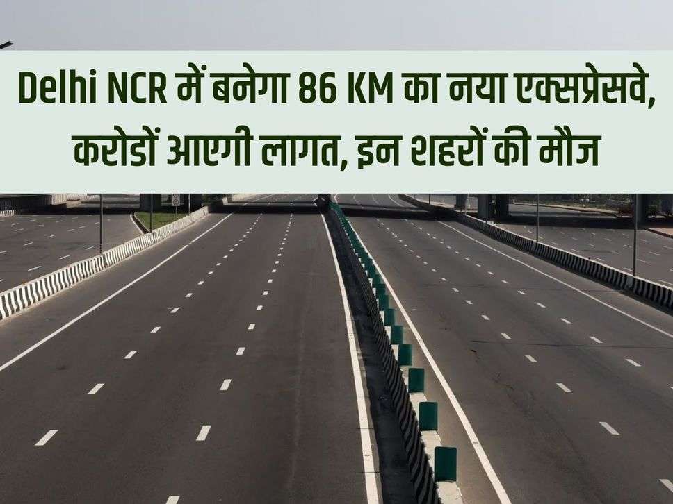 New 86 KM expressway will be built in Delhi NCR, will cost crores, these cities will enjoy