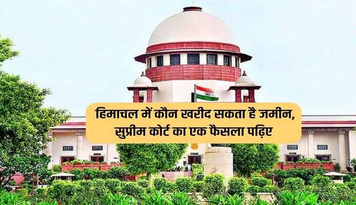 Supreme Court Discussion : हिमाचल में कौन खरीद सकता है जमीन, सुप्रीम कोर्ट का एक फैसला पढ़िए