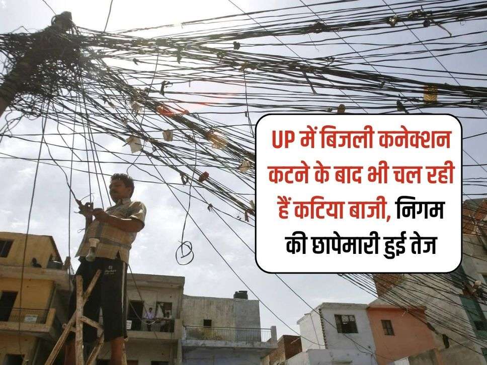 UP में बिजली कनेक्शन कटने के बाद भी चल रही हैं कटिया बाजी, निगम की छापेमारी हुई तेज 