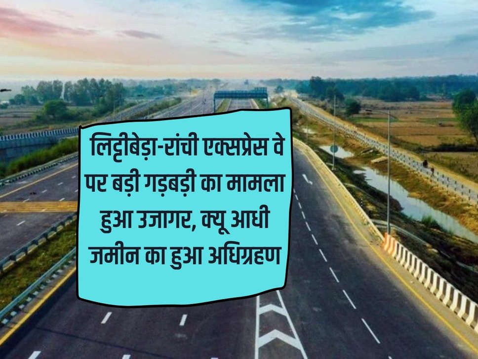 NHAI: Case of major irregularities exposed on Littibera-Ranchi Expressway, why half the land was acquired