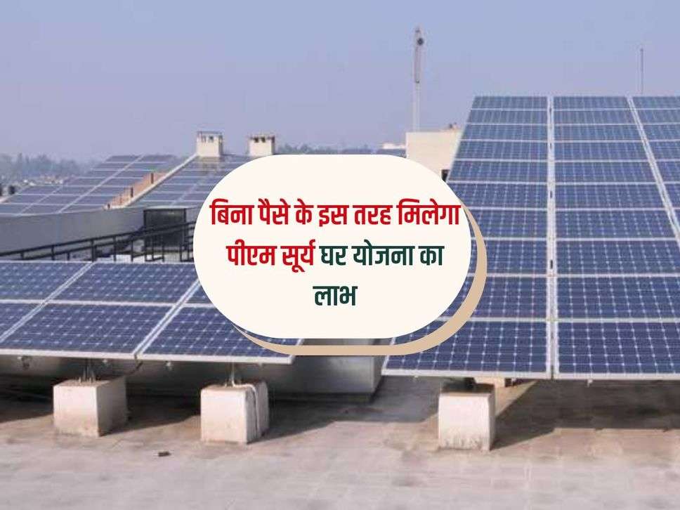 PM Surya Ghar Yojana: बिना पैसे के इस तरह मिलेगा पीएम सूर्य घर योजना का लाभ