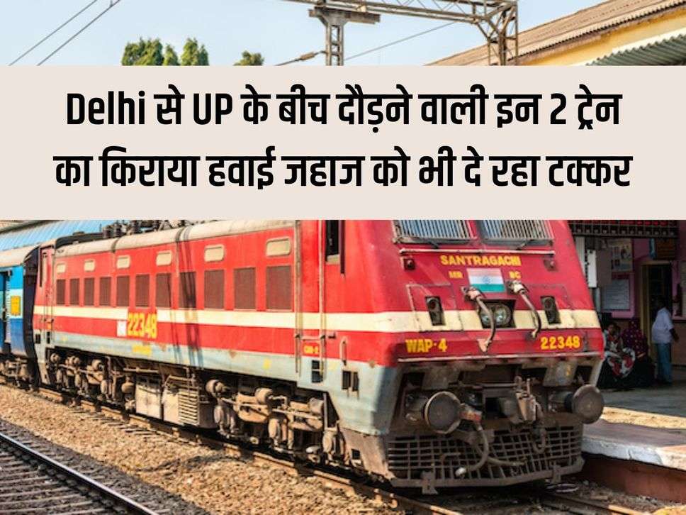 The fare of these 2 trains running between Delhi and UP is giving competition to airplanes