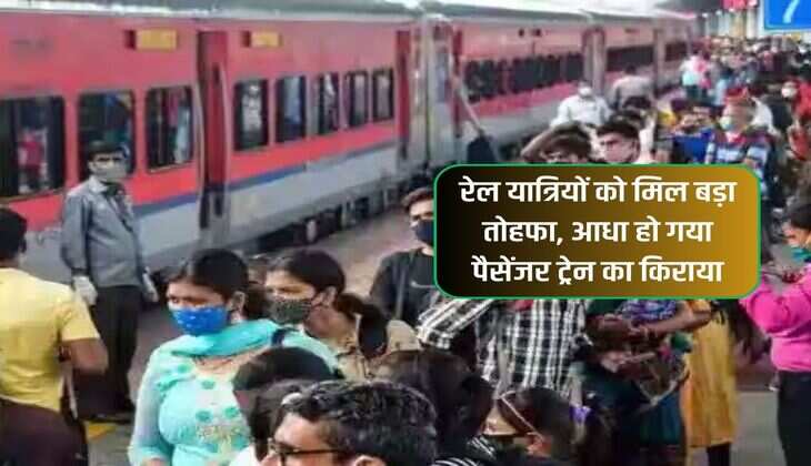 रेल यात्रियों को मिल बड़ा तोहफा, आधा हो गया पैसेंजर ट्रेन का किराया 