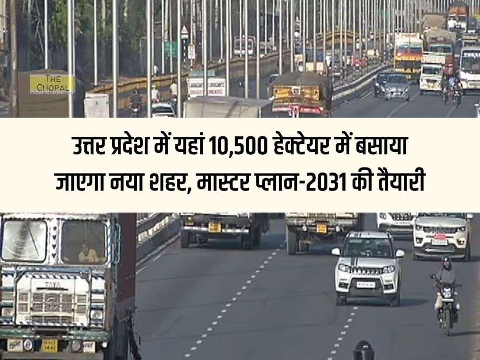 A new city will be built on 10,500 hectares here in Uttar Pradesh, preparation for master plan-2031