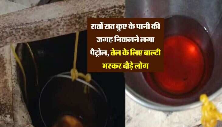 रातों रात कुए के पानी की जगह निकलने लगा पैट्रोल, तेल के लिए बाल्टी भरकर दौड़े लोग