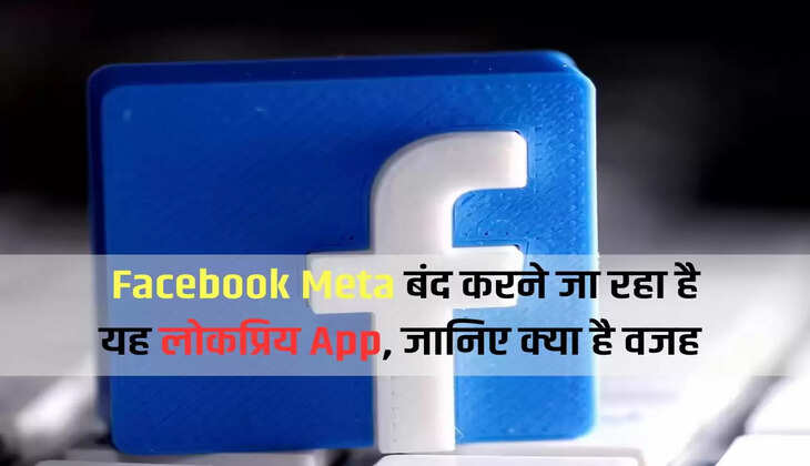 Facebook Meta बंद करने जा रहा है यह लोकप्रिय App, जानिए क्या है वजह 