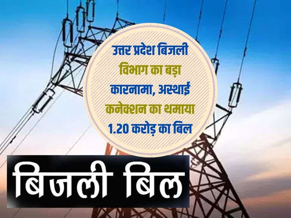 उत्तर प्रदेश बिजली विभाग का बड़ा कारनामा, अस्थाई कनेक्शन का थमाया 1.20 करोड़ का बिल