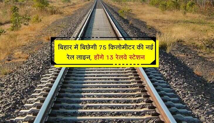 बिहार में बिछेगी 75 किलोमीटर की नई रेल लाइन, होंगे 13 रेलवे स्टेशन