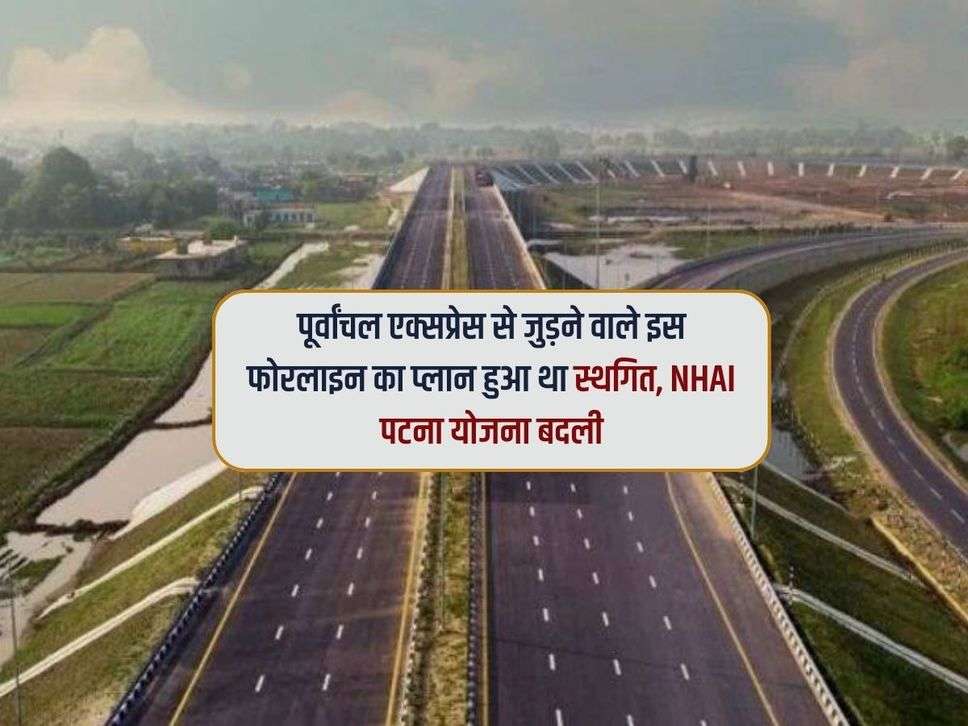 पूर्वांचल एक्सप्रेस से जुड़ने वाले इस फोरलाइन का प्लान हुआ था स्थगित, NHAI पटना योजना बदली