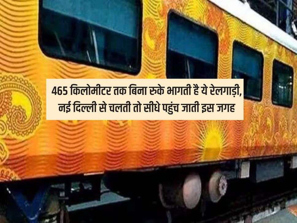 Indian Railway : 465 किलोमीटर तक बिना रुके भागती है ये रेलगाड़ी, नई दिल्ली से चलती तो सीधे पहुंच जाती इस जगह